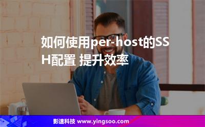 如何使用per-host的SSH配置 提升效率