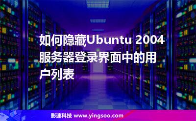 如何隱藏Ubuntu 2004服務(wù)器登錄界面中的用戶列表