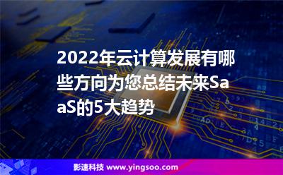 2022年云計(jì)算發(fā)展有哪些方向?yàn)槟偨Y(jié)未來SaaS的5大趨勢(shì)