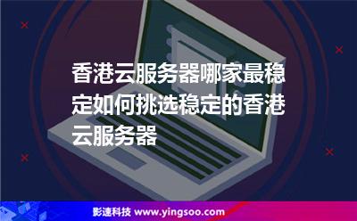 香港云服務(wù)器哪家最穩(wěn)定如何挑選穩(wěn)定的香港云服務(wù)器