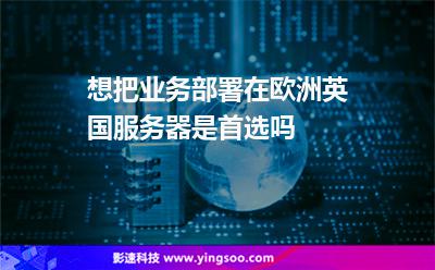 想把業(yè)務(wù)部署在歐洲，英國(guó)服務(wù)器是首選嗎