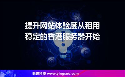 提升網(wǎng)站體驗(yàn)度從租用穩(wěn)定的香港服務(wù)器開(kāi)始