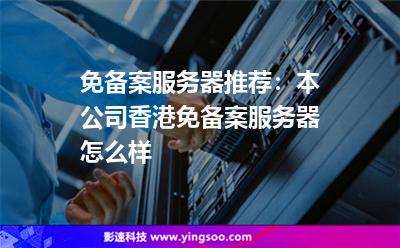 免備案服務(wù)器推薦：本公司香港免備案服務(wù)器怎么樣