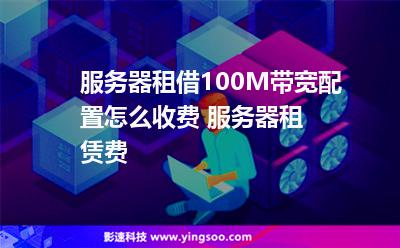 服務(wù)器租借100M帶寬配置怎么收費 服務(wù)器租賃費