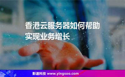 香港云服務(wù)器如何幫助實(shí)現(xiàn)業(yè)務(wù)增長(zhǎng)