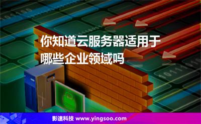 你知道云服務(wù)器適用于哪些企業(yè)領(lǐng)域嗎?