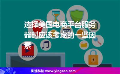 選擇美國電商平臺服務(wù)器時應(yīng)該考慮的一些因素