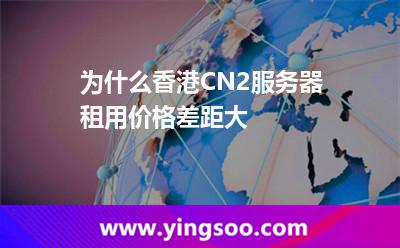 為什么香港CN2服務器租用價格差距大