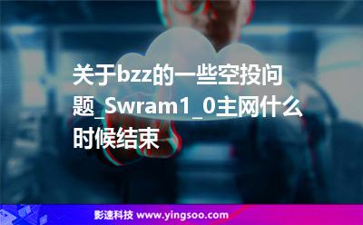 關(guān)于bzz的一些空投問題_Swram1_0主網(wǎng)什么時(shí)候結(jié)束