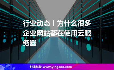 行業(yè)動(dòng)態(tài)丨為什么很多企業(yè)網(wǎng)站都在使用云服務(wù)器?