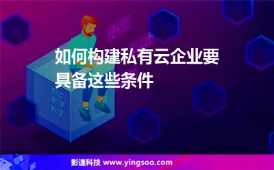 如何構建私有云企業(yè)要具備這些條件