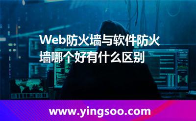 Web防火墻與軟件防火墻哪個好有什么區(qū)別