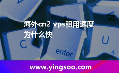 海外cn2 vps租用速度為什么快