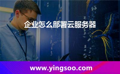 企業(yè)怎么部署云服務(wù)器