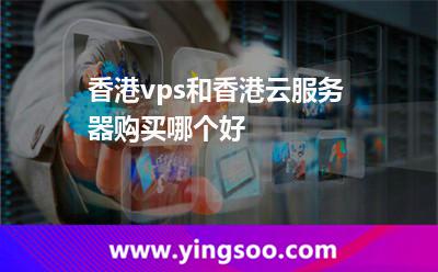 香港vps和香港云服務(wù)器購買哪個(gè)好