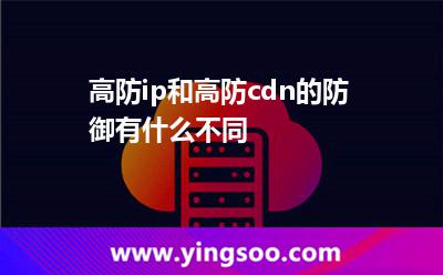 高防ip和高防cdn的防御有什么不同