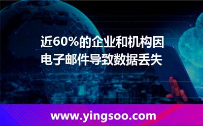 近60%的企業(yè)和機(jī)構(gòu)因電子郵件導(dǎo)致數(shù)據(jù)丟失