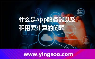 什么是app服務(wù)器以及租用要注意的問題