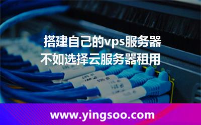 搭建自己的vps服務(wù)器，不如選擇云服務(wù)器租用