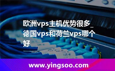 歐洲vps主機優(yōu)勢很多_德國vps和荷蘭vps哪個好?