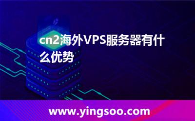 cn2海外VPS服務(wù)器有什么優(yōu)勢(shì)