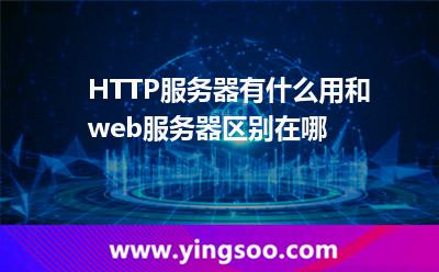 HTTP服務(wù)器有什么用，和web服務(wù)器區(qū)別在哪