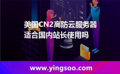 美國CN2高防云服務(wù)器適合國內(nèi)站長(zhǎng)使用嗎