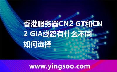 香港服務(wù)器CN2 GT和CN2 GIA?線路有什么不同如何選擇