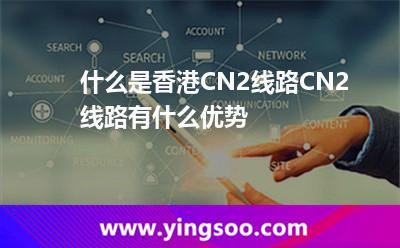 什么是香港CN2線路CN2線路有什么優(yōu)勢(shì)