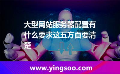 大型網(wǎng)站服務(wù)器配置有什么要求這五方面要清楚