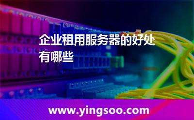 企業(yè)租用服務(wù)器的好處有哪些