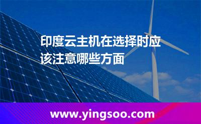 印度云主機在選擇時應(yīng)該注意哪些方面