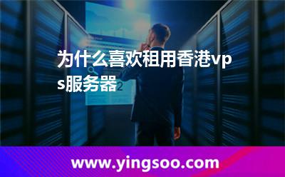 為什么喜歡租用香港vps服務(wù)器