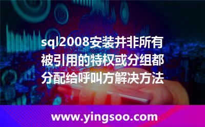 sql2008安裝并非所有被引用的特權(quán)或分組都分配給呼叫方解決方法