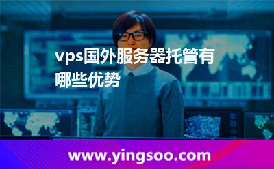 vps國外服務(wù)器托管有哪些優(yōu)勢