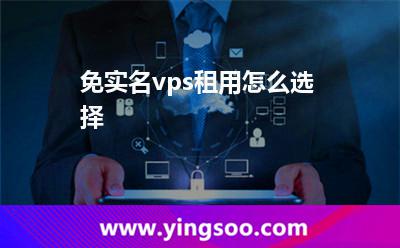 免實(shí)名vps租用怎么選擇