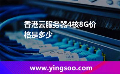 香港云服務(wù)器4核8G價(jià)格是多少