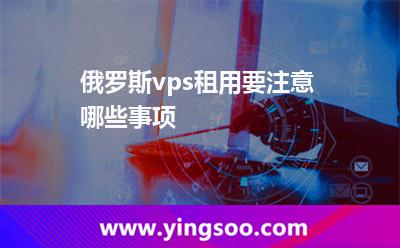 俄羅斯vps租用要注意哪些事項(xiàng)