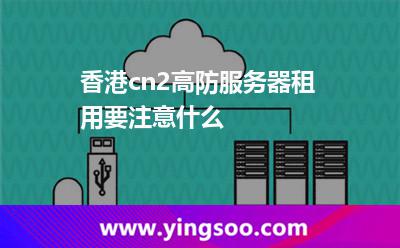 香港cn2高防服務(wù)器租用要注意什么