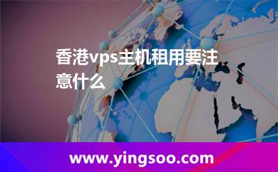 香港vps主機租用要注意什么