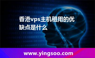 香港vps主機(jī)租用的優(yōu)缺點(diǎn)是什么