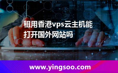 租用香港vps云主機(jī)能打開國(guó)外網(wǎng)站嗎