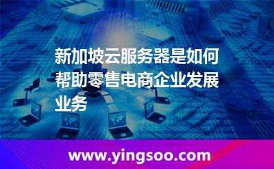 新加坡云服務器是如何幫助零售電商企業(yè)發(fā)展業(yè)務