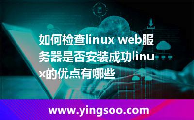 如何檢查linux web服務(wù)器是否安裝成功linux的優(yōu)點(diǎn)有哪些