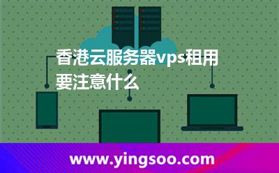 香港云服務(wù)器vps租用要注意什么