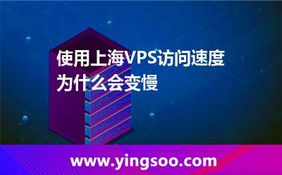 使用上海VPS訪問速度為什么會變慢