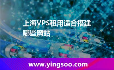 上海VPS租用適合搭建哪些網(wǎng)站