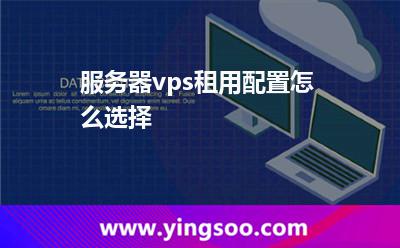 服務(wù)器vps租用配置怎么選擇