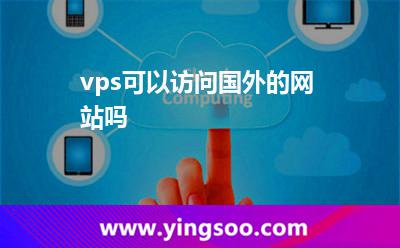 vps可以訪問國(guó)外的網(wǎng)站嗎