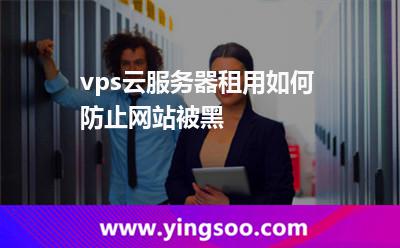 vps云服務(wù)器租用如何防止網(wǎng)站被黑